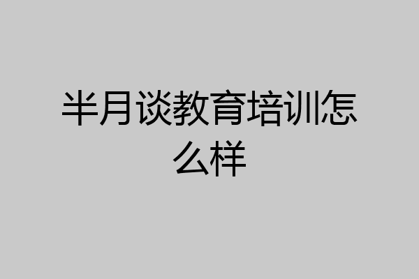 半月谈教育培训怎么样