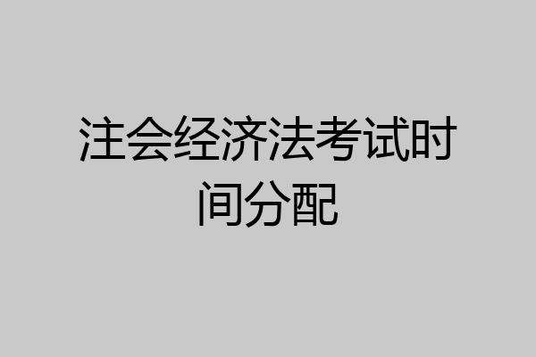 注会经济法考试时间分配