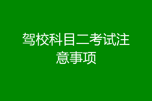 驾校科目二考试注意事项