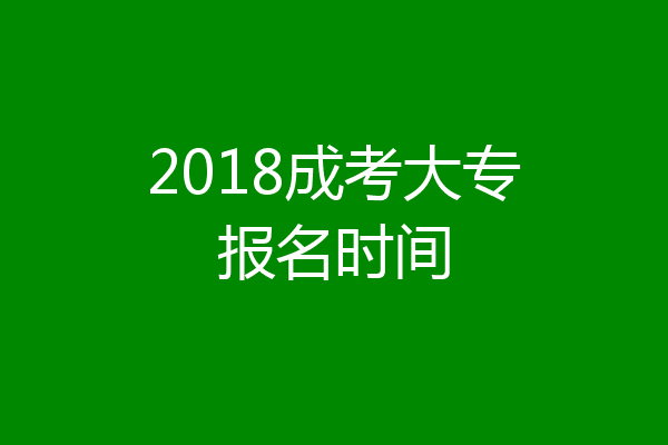 2018成考大专报名时间