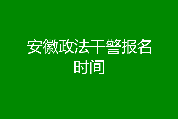安徽政法干警报名时间