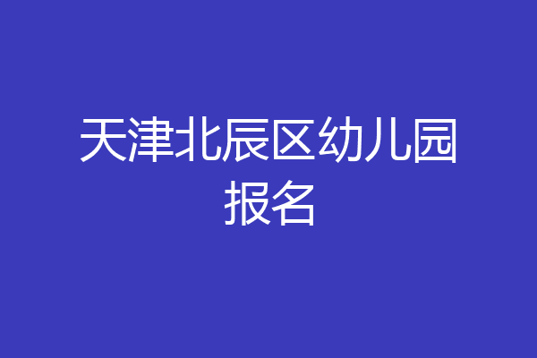 天津北辰区幼儿园报名