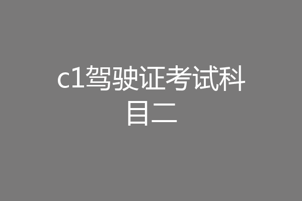 c1驾驶证考试科目二