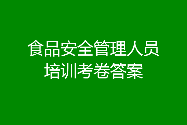 食品安全管理人员培训考卷答案