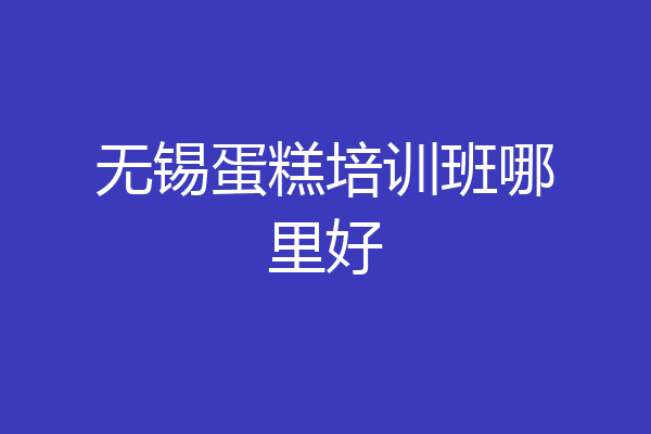 无锡蛋糕培训班哪里好