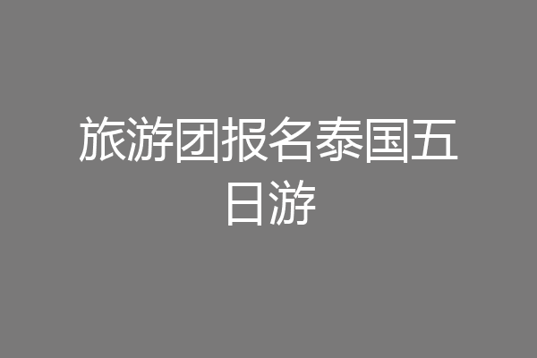 旅游团报名泰国五日游