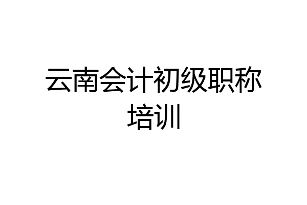 云南会计初级职称培训