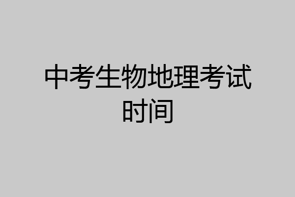 中考生物地理考试时间
