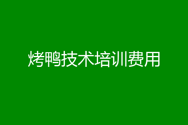 烤鸭技术培训费用