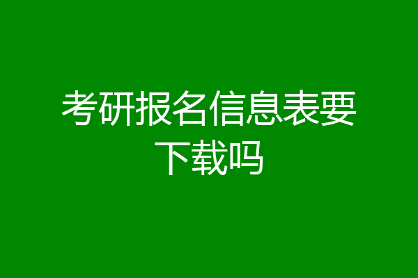 考研报名信息表要下载吗