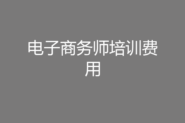 电子商务师培训费用