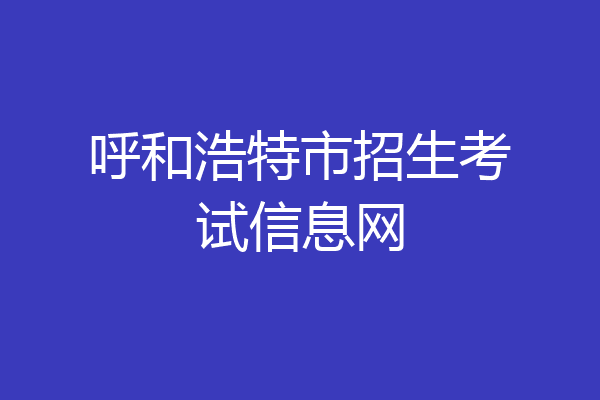 呼和浩特市招生考试信息网