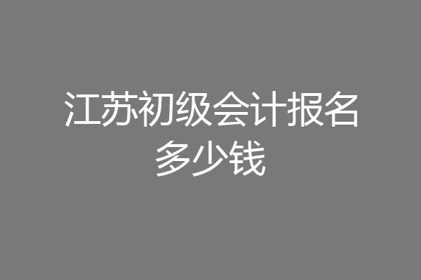 江苏初级会计报名多少钱