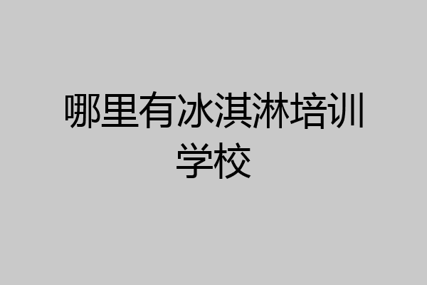 哪里有冰淇淋培训学校