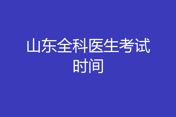 山东全科医生考试时间