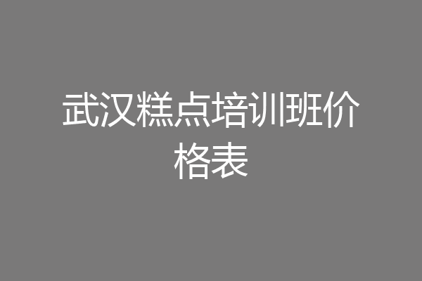 武汉糕点培训班价格表