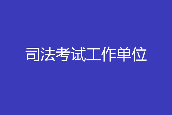 司法考试工作单位