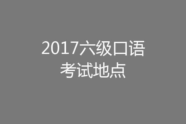2017六级口语考试地点