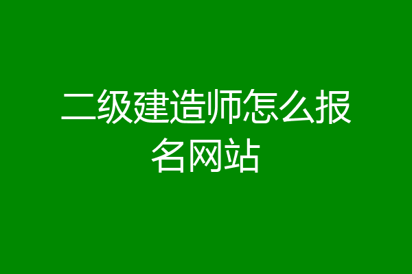 二级建造师怎么报名网站