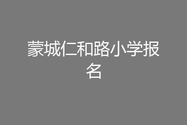 蒙城仁和路小学报名