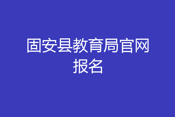 固安县教育局官网报名