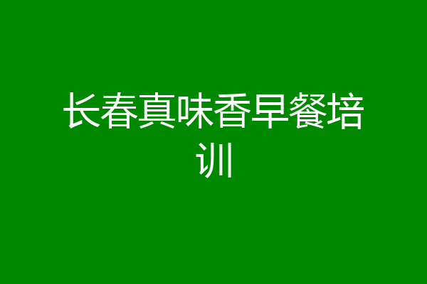 长春真味香早餐培训