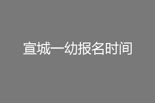 宣城一幼报名时间