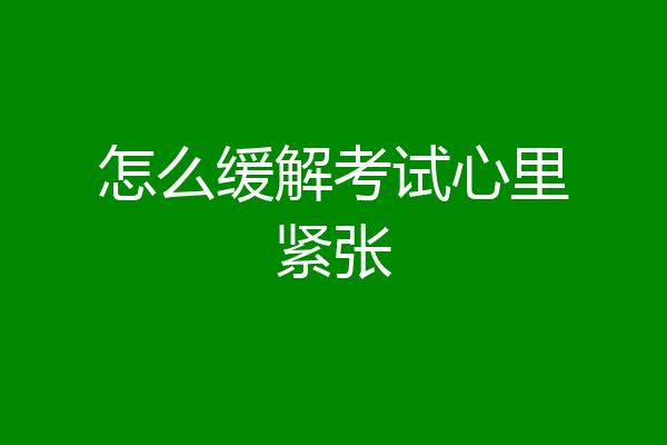 怎么缓解考试心里紧张