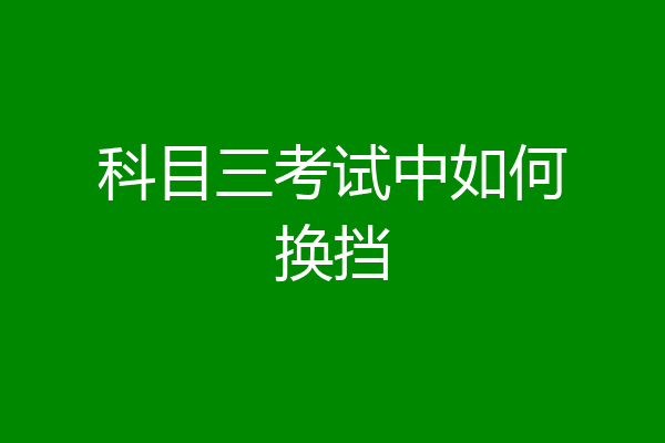 科目三考试中如何换挡