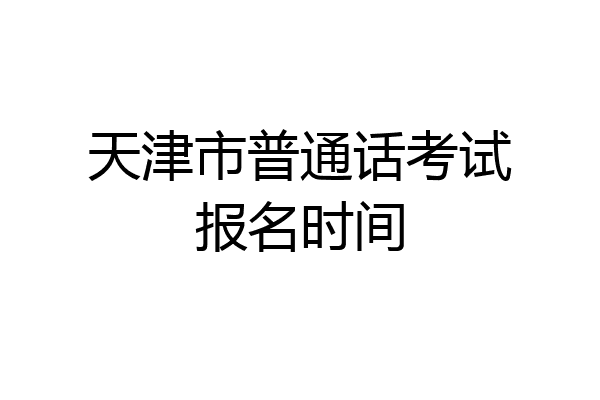 天津市普通话考试报名时间