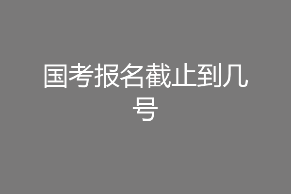 国考报名截止到几号