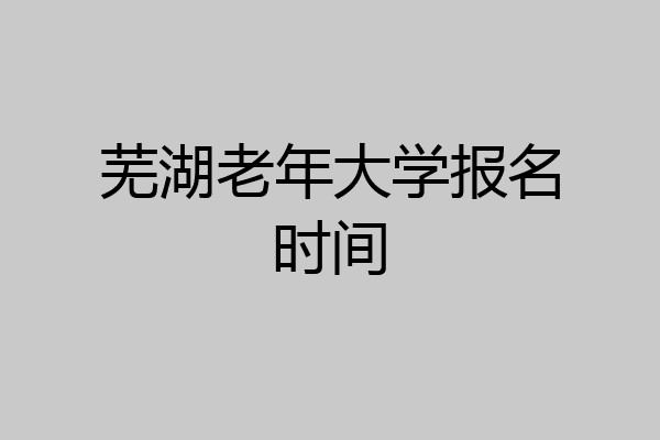 芜湖老年大学报名时间