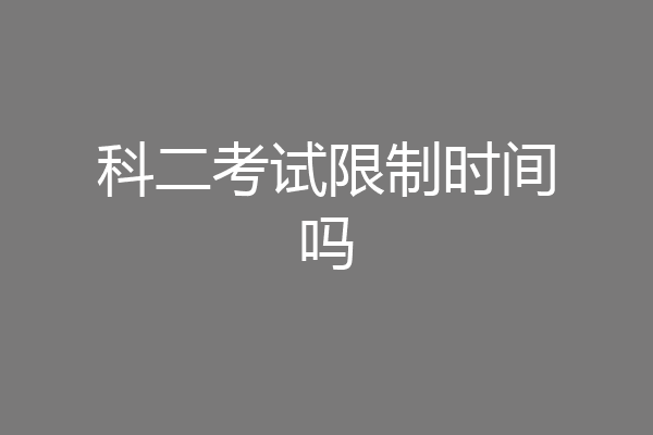 科二考试限制时间吗