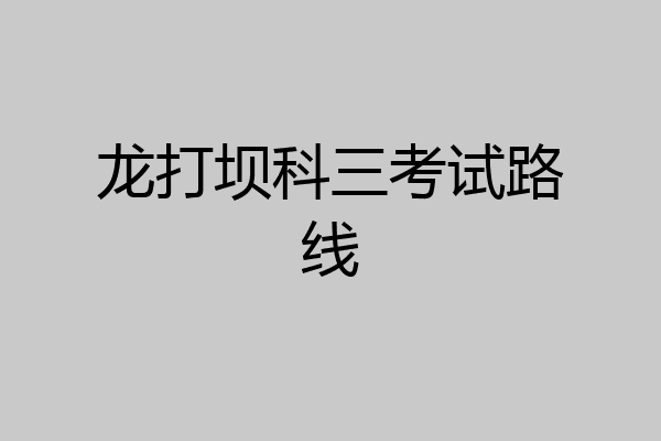 龙打坝科三考试路线