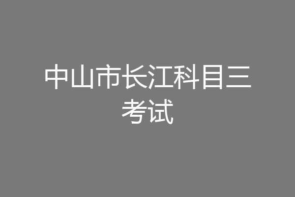 中山市长江科目三考试