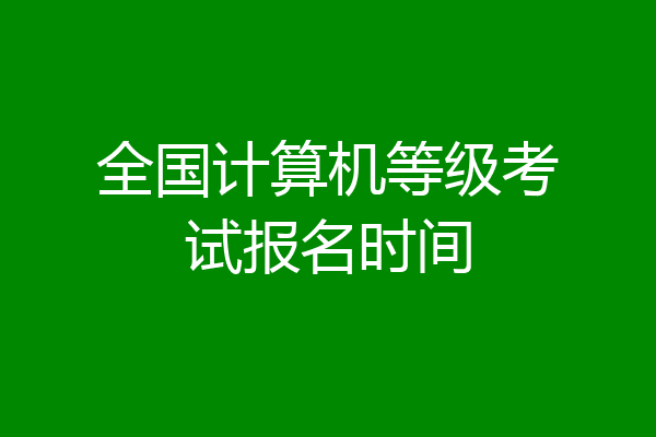 全国计算机等级考试报名时间