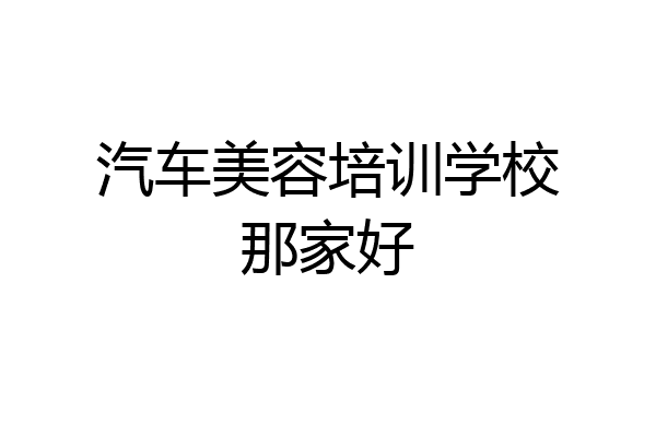 汽车美容培训学校那家好