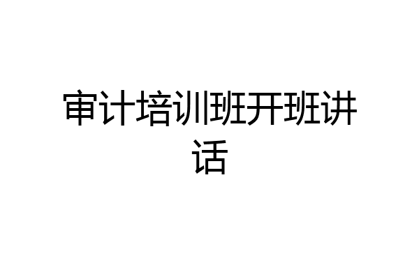 审计培训班开班讲话