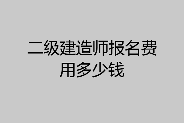 二级建造师报名费用多少钱