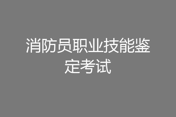 消防员职业技能鉴定考试