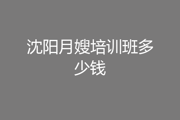 沈阳月嫂培训班多少钱