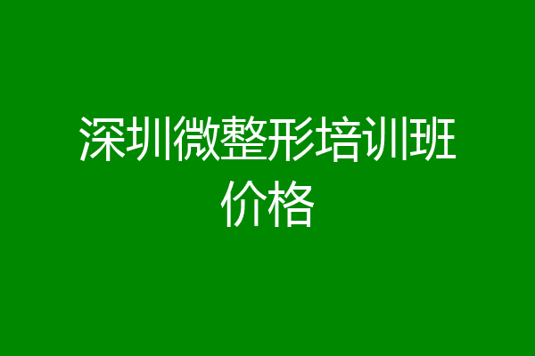 深圳微整形培训班价格
