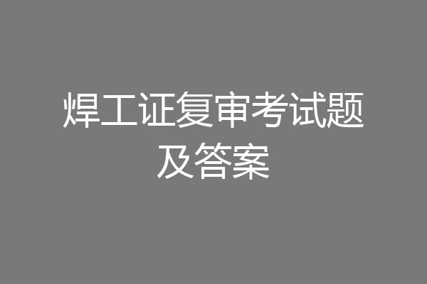 焊工证复审考试题及答案