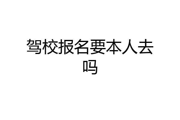 驾校报名要本人去吗