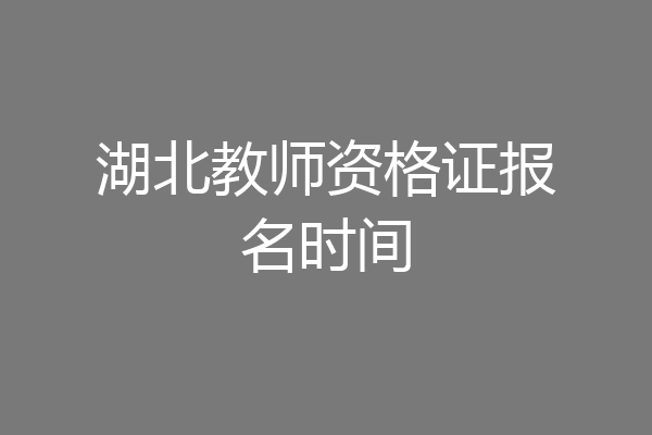 湖北教师资格证报名时间