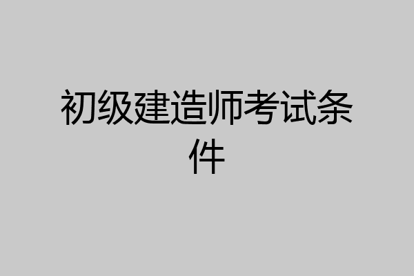 初级建造师考试条件