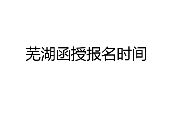 芜湖函授报名时间