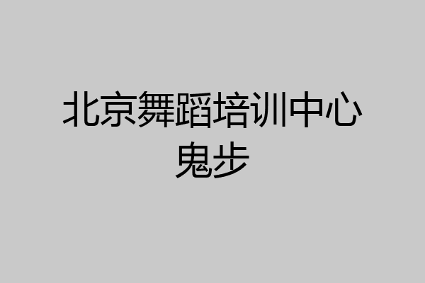 北京舞蹈培训中心鬼步