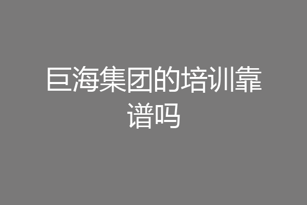巨海集团的培训靠谱吗