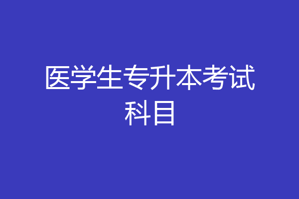 医学生专升本考试科目